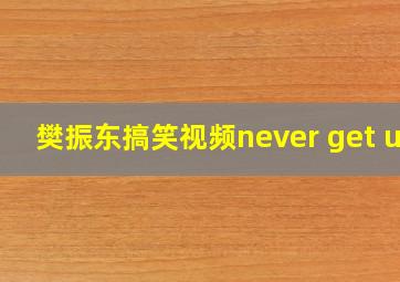 樊振东搞笑视频never get up